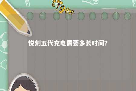 悦刻五代充电需要多长时间？ 